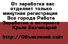 От заработка вас отделяет только 5 минутная регистрация  - Все города Работа » Заработок в интернете   . Крым,Бахчисарай